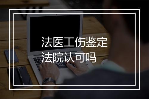 法医工伤鉴定法院认可吗