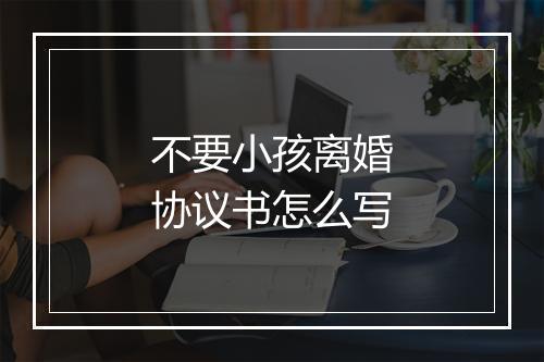不要小孩离婚协议书怎么写