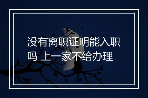 没有离职证明能入职吗 上一家不给办理