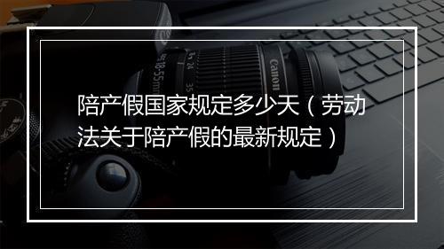 陪产假国家规定多少天（劳动法关于陪产假的最新规定）