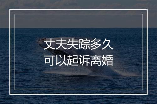 丈夫失踪多久可以起诉离婚