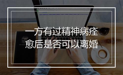一方有过精神病痊愈后是否可以离婚
