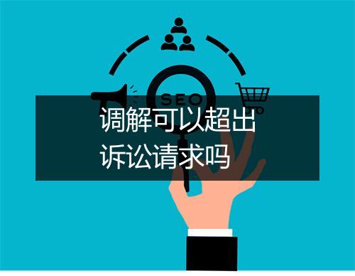调解可以超出诉讼请求吗