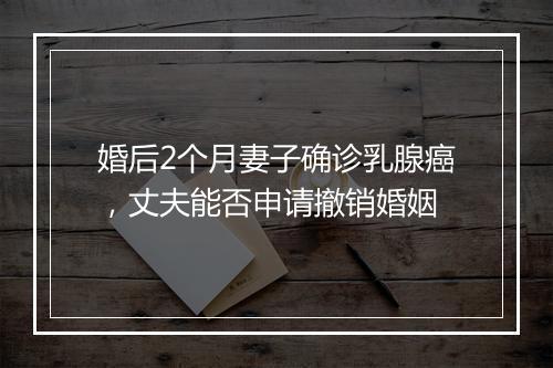 婚后2个月妻子确诊乳腺癌，丈夫能否申请撤销婚姻