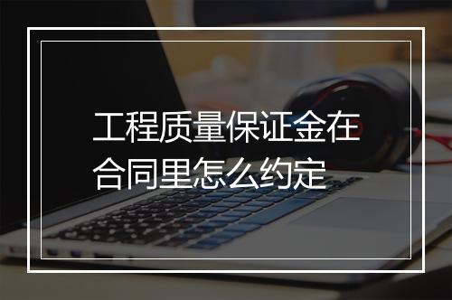 工程质量保证金在合同里怎么约定