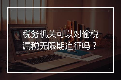 税务机关可以对偷税漏税无限期追征吗？
