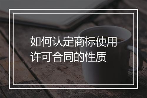如何认定商标使用许可合同的性质