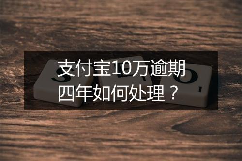 支付宝10万逾期四年如何处理？