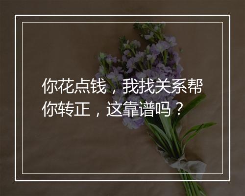 你花点钱，我找关系帮你转正，这靠谱吗？
