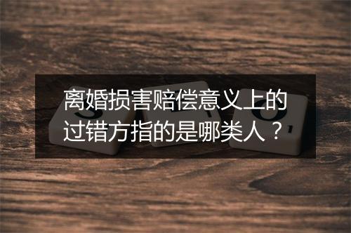 离婚损害赔偿意义上的过错方指的是哪类人？