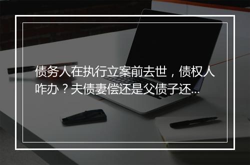 债务人在执行立案前去世，债权人咋办？夫债妻偿还是父债子还？