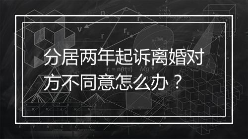 分居两年起诉离婚对方不同意怎么办？