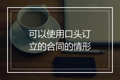可以使用口头订立的合同的情形