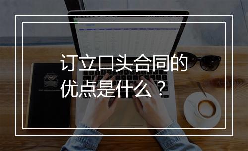 订立口头合同的优点是什么？