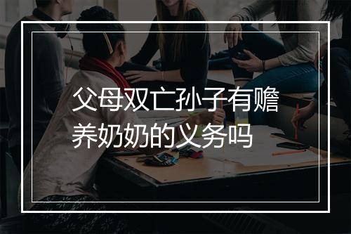 父母双亡孙子有赡养奶奶的义务吗