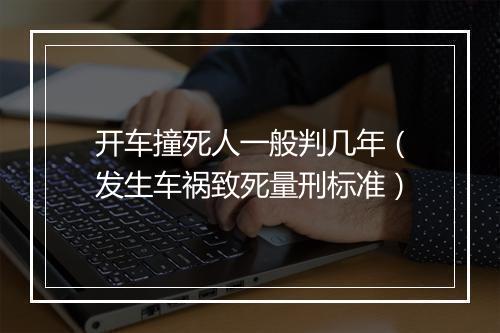 开车撞死人一般判几年（发生车祸致死量刑标准）