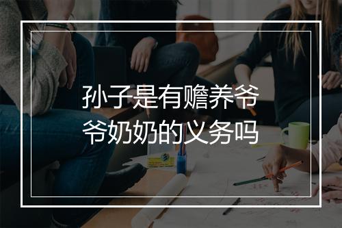孙子是有赡养爷爷奶奶的义务吗