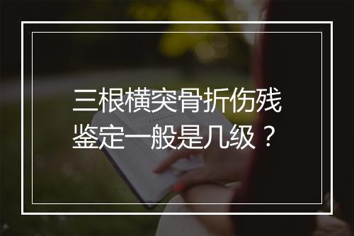 三根横突骨折伤残鉴定一般是几级？
