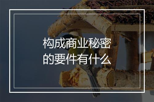 构成商业秘密的要件有什么
