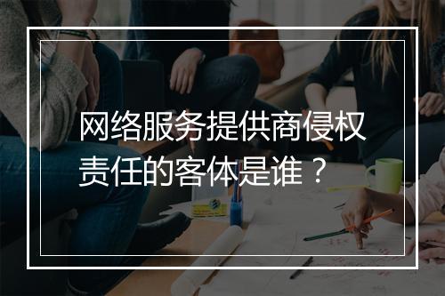 网络服务提供商侵权责任的客体是谁？