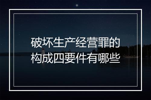 破坏生产经营罪的构成四要件有哪些