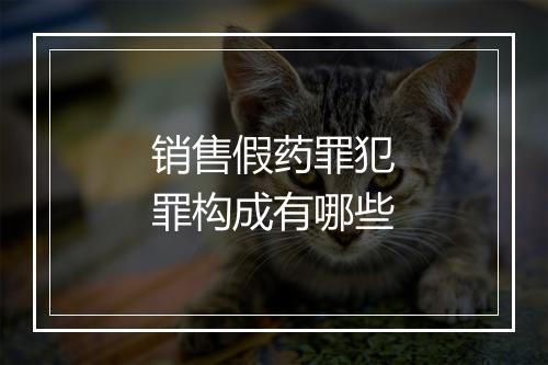 销售假药罪犯罪构成有哪些