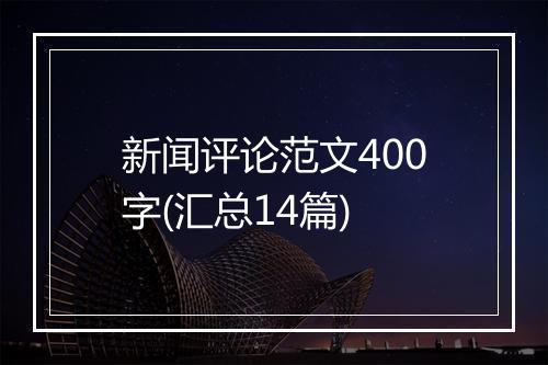 新闻评论范文400字(汇总14篇)
