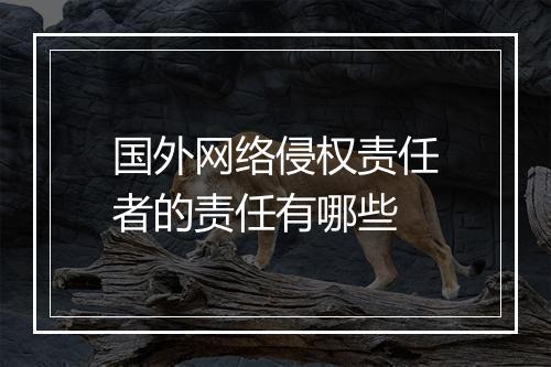 国外网络侵权责任者的责任有哪些