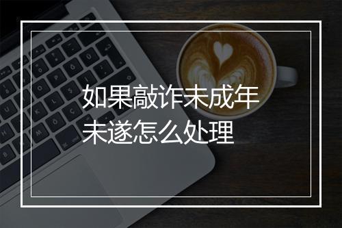 如果敲诈未成年未遂怎么处理