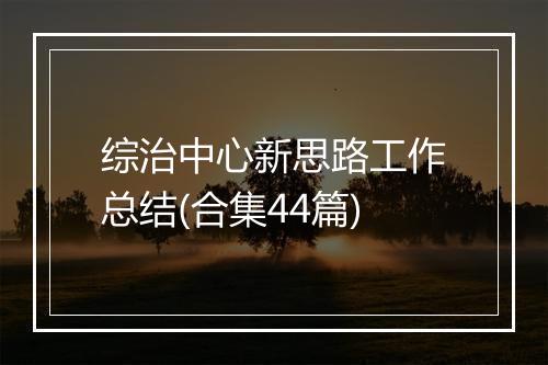 综治中心新思路工作总结(合集44篇)