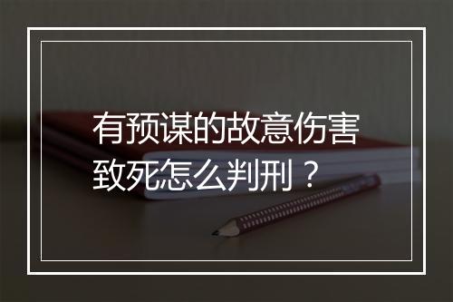 有预谋的故意伤害致死怎么判刑？