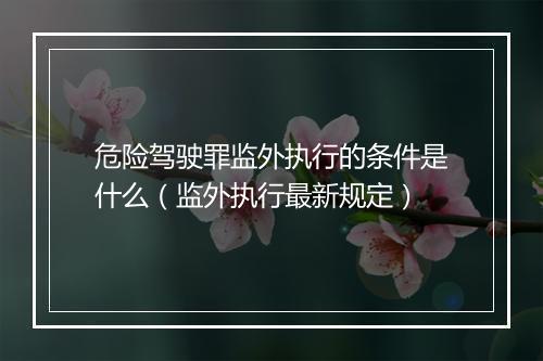 危险驾驶罪监外执行的条件是什么（监外执行最新规定）