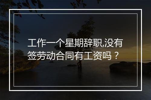 工作一个星期辞职,没有签劳动合同有工资吗？
