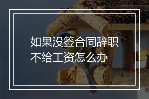 如果没签合同辞职不给工资怎么办