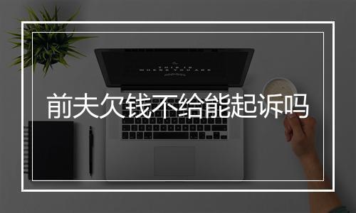 前夫欠钱不给能起诉吗
