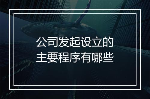公司发起设立的主要程序有哪些