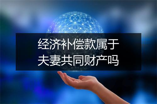 经济补偿款属于夫妻共同财产吗
