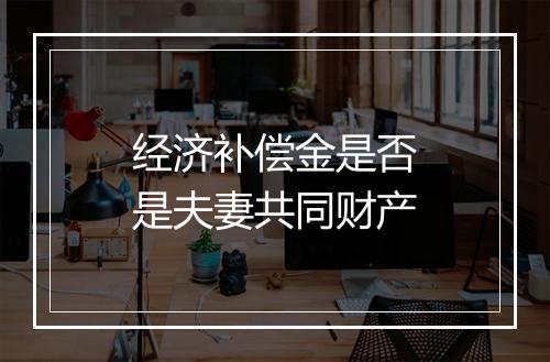 经济补偿金是否是夫妻共同财产