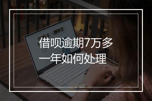 借呗逾期7万多一年如何处理