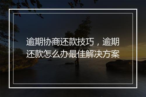 逾期协商还款技巧，逾期还款怎么办最佳解决方案