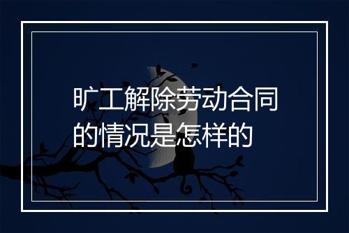 旷工解除劳动合同的情况是怎样的