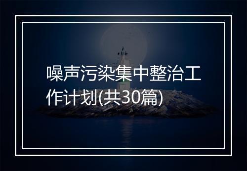 噪声污染集中整治工作计划(共30篇)