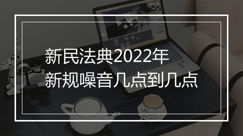 新民法典2022年新规噪音几点到几点