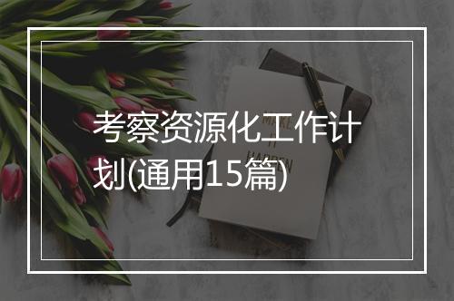考察资源化工作计划(通用15篇)