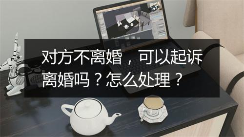 对方不离婚，可以起诉离婚吗？怎么处理？
