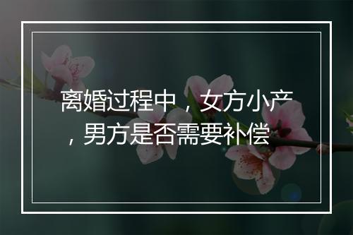 离婚过程中，女方小产，男方是否需要补偿