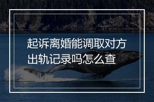 起诉离婚能调取对方出轨记录吗怎么查