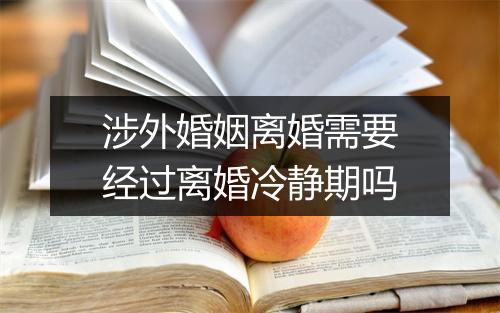 涉外婚姻离婚需要经过离婚冷静期吗