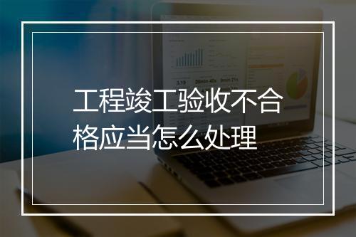 工程竣工验收不合格应当怎么处理