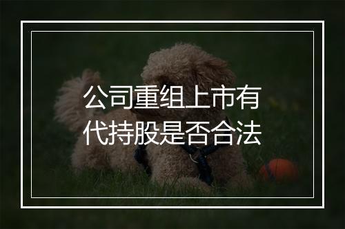 公司重组上市有代持股是否合法